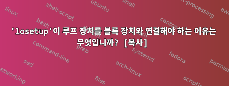 'losetup'이 루프 장치를 블록 장치와 연결해야 하는 이유는 무엇입니까? [복사]