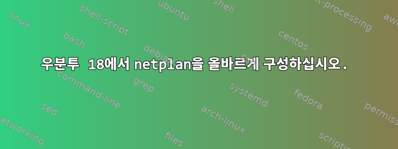 우분투 18에서 netplan을 올바르게 구성하십시오.