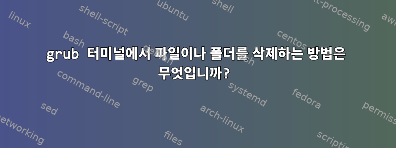 grub 터미널에서 파일이나 폴더를 삭제하는 방법은 무엇입니까?