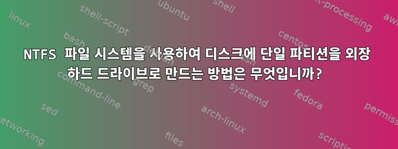 NTFS 파일 시스템을 사용하여 디스크에 단일 파티션을 외장 하드 드라이브로 만드는 방법은 무엇입니까?