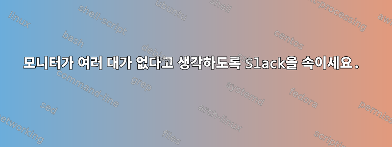 모니터가 여러 대가 없다고 생각하도록 Slack을 속이세요.