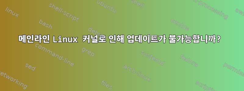 메인라인 Linux 커널로 인해 업데이트가 불가능합니까?