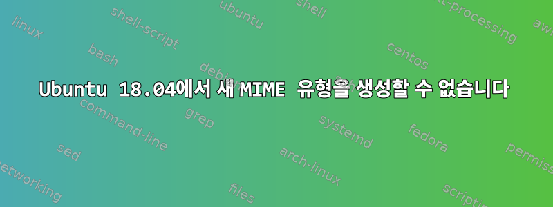 Ubuntu 18.04에서 새 MIME 유형을 생성할 수 없습니다