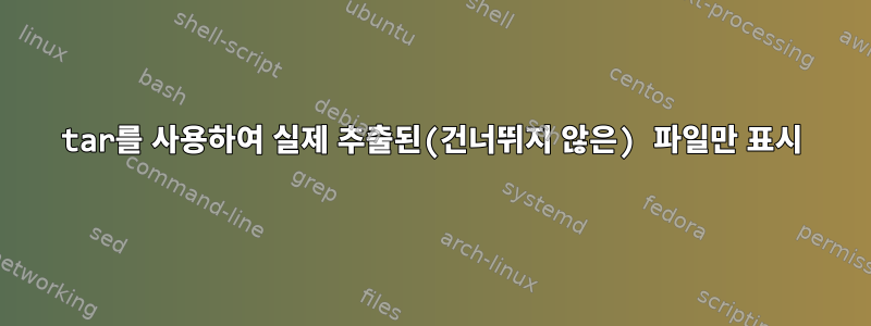 tar를 사용하여 실제 추출된(건너뛰지 않은) 파일만 표시