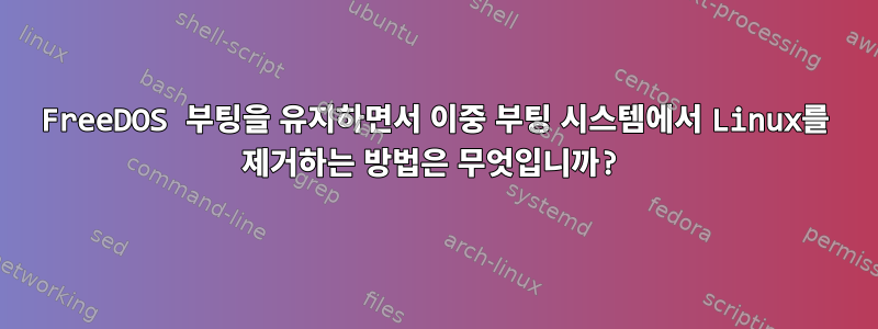 FreeDOS 부팅을 유지하면서 이중 부팅 시스템에서 Linux를 제거하는 방법은 무엇입니까?