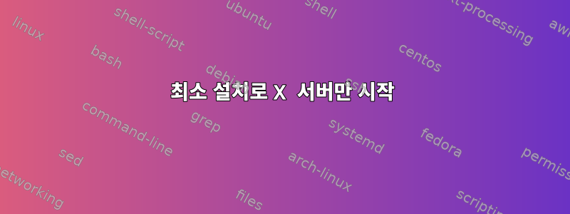 최소 설치로 X 서버만 시작