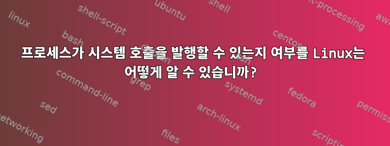 프로세스가 시스템 호출을 발행할 수 있는지 여부를 Linux는 어떻게 알 수 있습니까?