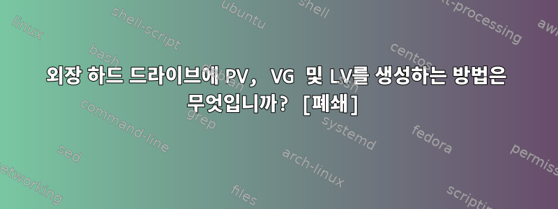 외장 하드 드라이브에 PV, VG 및 LV를 생성하는 방법은 무엇입니까? [폐쇄]