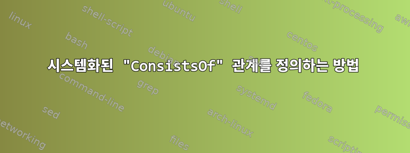 시스템화된 "ConsistsOf" 관계를 정의하는 방법