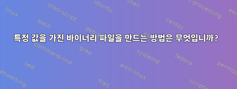 특정 값을 가진 바이너리 파일을 만드는 방법은 무엇입니까?