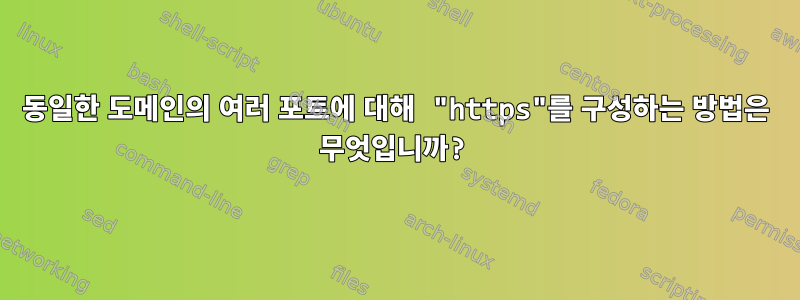 동일한 도메인의 여러 포트에 대해 "https"를 구성하는 방법은 무엇입니까?