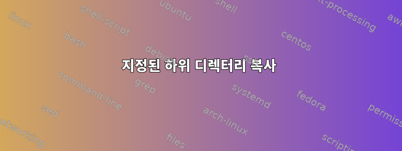 지정된 하위 디렉터리 복사