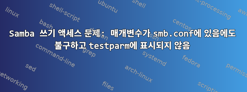 Samba 쓰기 액세스 문제: 매개변수가 smb.conf에 있음에도 불구하고 testparm에 표시되지 않음