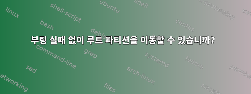 부팅 실패 없이 루트 파티션을 이동할 수 있습니까?