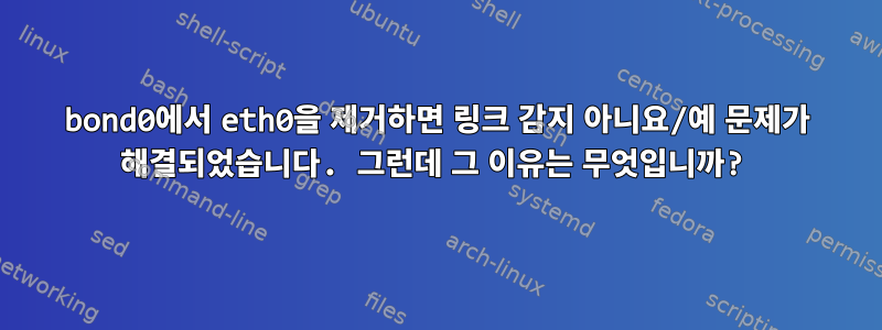 bond0에서 eth0을 제거하면 링크 감지 아니요/예 문제가 해결되었습니다. 그런데 그 이유는 무엇입니까?