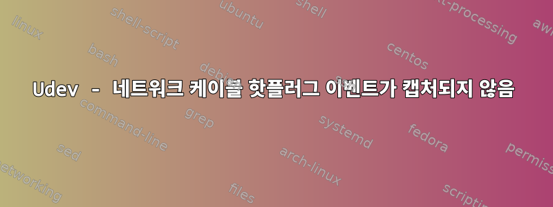 Udev - 네트워크 케이블 핫플러그 이벤트가 캡처되지 않음