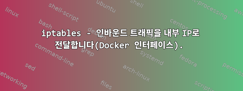 iptables - 인바운드 트래픽을 내부 IP로 전달합니다(Docker 인터페이스).