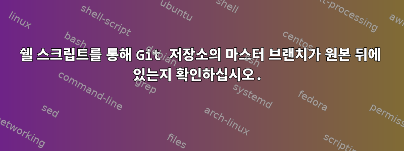 쉘 스크립트를 통해 Git 저장소의 마스터 브랜치가 원본 뒤에 있는지 확인하십시오.