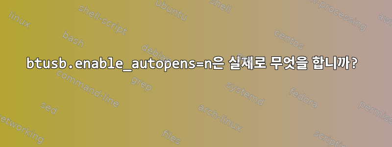 btusb.enable_autopens=n은 실제로 무엇을 합니까?