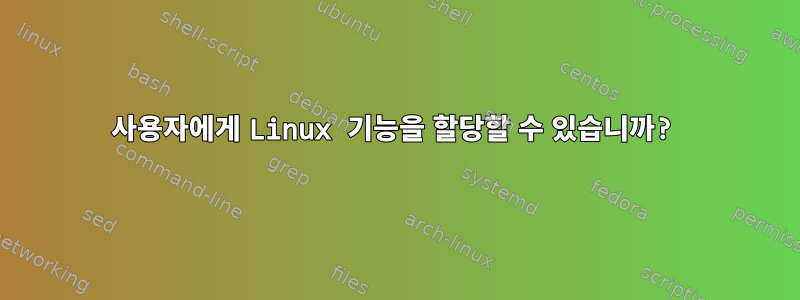 사용자에게 Linux 기능을 할당할 수 있습니까?