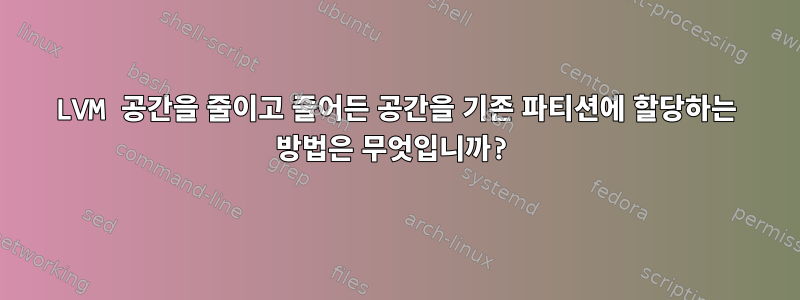 LVM 공간을 줄이고 줄어든 공간을 기존 파티션에 할당하는 방법은 무엇입니까?