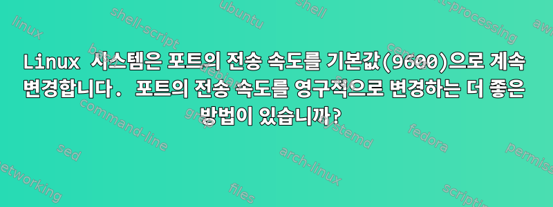 Linux 시스템은 포트의 전송 속도를 기본값(9600)으로 계속 변경합니다. 포트의 전송 속도를 영구적으로 변경하는 더 좋은 방법이 있습니까?