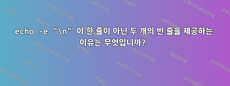 echo -e "\n" 이 한 줄이 아닌 두 개의 빈 줄을 제공하는 이유는 무엇입니까?