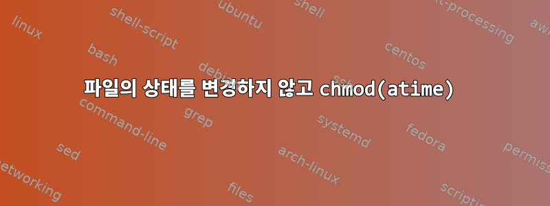 파일의 상태를 변경하지 않고 chmod(atime)