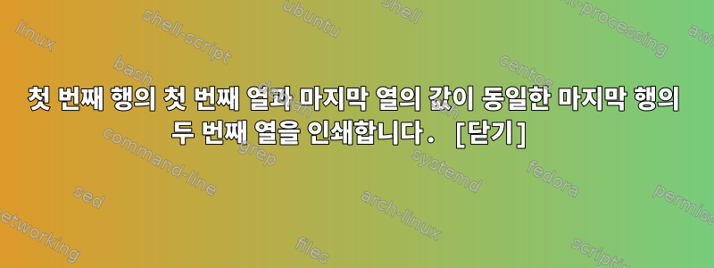 첫 번째 행의 첫 번째 열과 마지막 열의 값이 동일한 마지막 행의 두 번째 열을 인쇄합니다. [닫기]