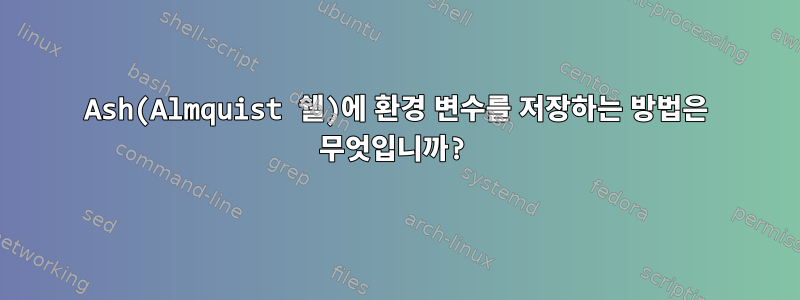 Ash(Almquist 쉘)에 환경 변수를 저장하는 방법은 무엇입니까?