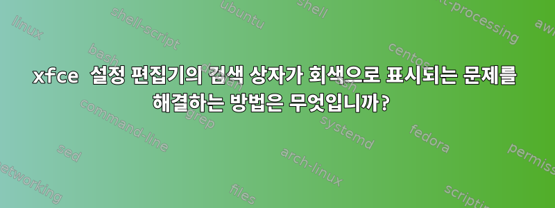 xfce 설정 편집기의 검색 상자가 회색으로 표시되는 문제를 해결하는 방법은 무엇입니까?