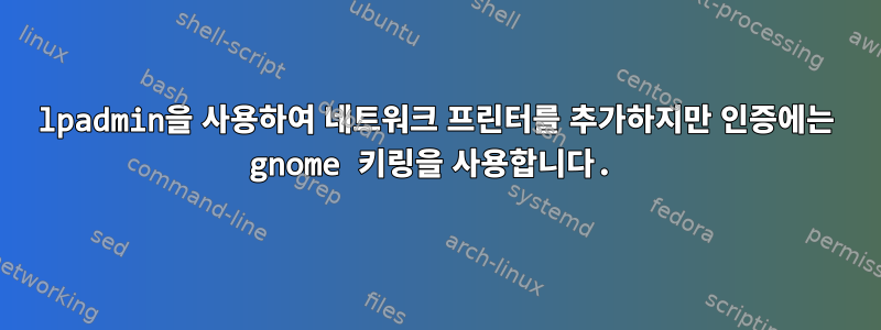 lpadmin을 사용하여 네트워크 프린터를 추가하지만 인증에는 gnome 키링을 사용합니다.