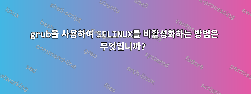 grub을 사용하여 SELINUX를 비활성화하는 방법은 무엇입니까?