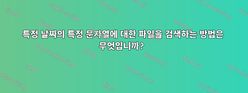 특정 날짜의 특정 문자열에 대한 파일을 검색하는 방법은 무엇입니까?