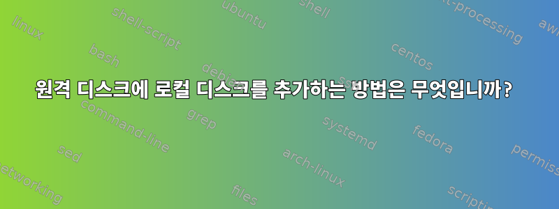 원격 디스크에 로컬 디스크를 추가하는 방법은 무엇입니까?