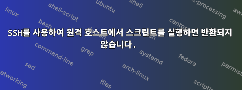 SSH를 사용하여 원격 호스트에서 스크립트를 실행하면 반환되지 않습니다.