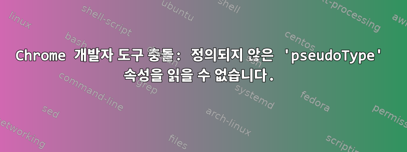 Chrome 개발자 도구 충돌: 정의되지 않은 'pseudoType' 속성을 읽을 수 없습니다.