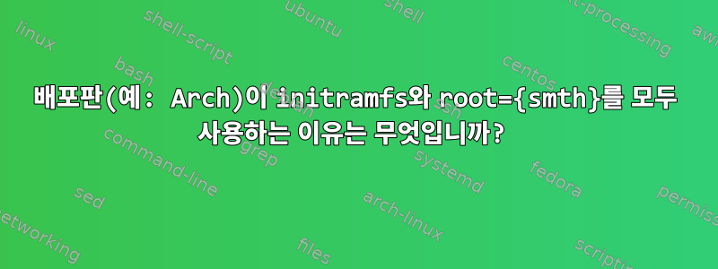 배포판(예: Arch)이 initramfs와 root={smth}를 모두 사용하는 이유는 무엇입니까?