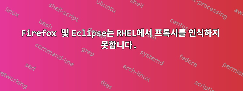 Firefox 및 Eclipse는 RHEL에서 프록시를 인식하지 못합니다.