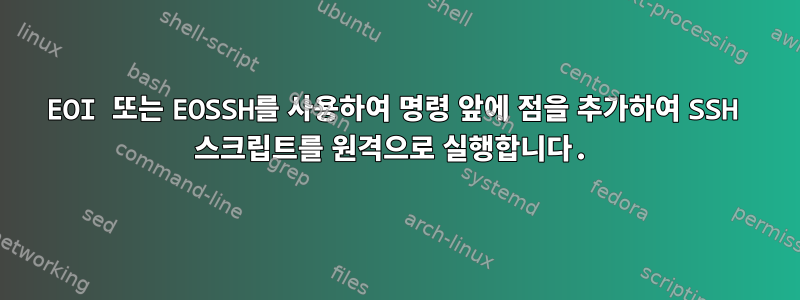 EOI 또는 EOSSH를 사용하여 명령 앞에 점을 추가하여 SSH 스크립트를 원격으로 실행합니다.