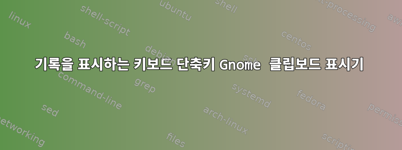 기록을 표시하는 키보드 단축키 Gnome 클립보드 표시기