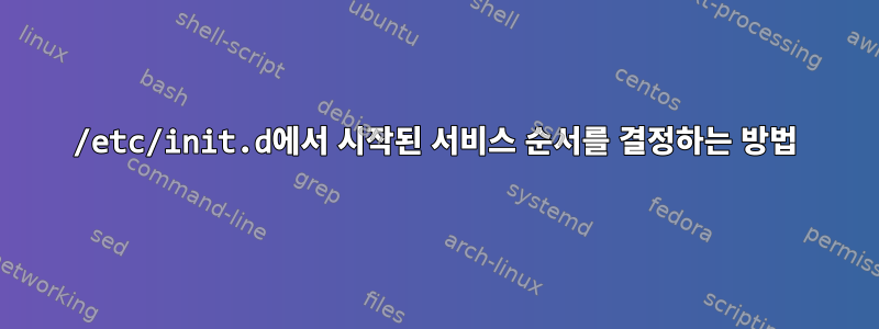 /etc/init.d에서 시작된 서비스 순서를 결정하는 방법