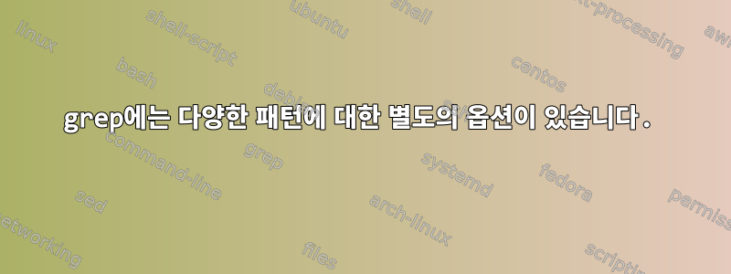 grep에는 다양한 패턴에 대한 별도의 옵션이 있습니다.