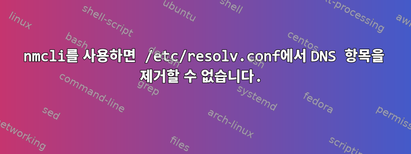 nmcli를 사용하면 /etc/resolv.conf에서 DNS 항목을 제거할 수 없습니다.