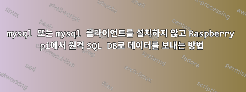 mysql 또는 mysql 클라이언트를 설치하지 않고 Raspberry pi에서 원격 SQL DB로 데이터를 보내는 방법