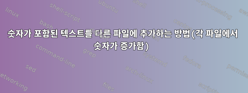 숫자가 포함된 텍스트를 다른 파일에 추가하는 방법(각 파일에서 숫자가 증가함)