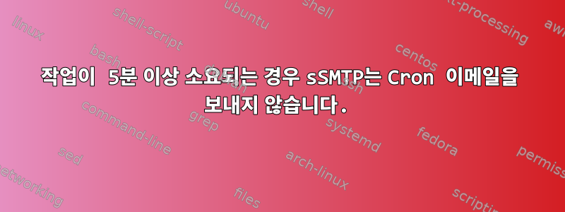 작업이 5분 이상 소요되는 경우 sSMTP는 Cron 이메일을 보내지 않습니다.