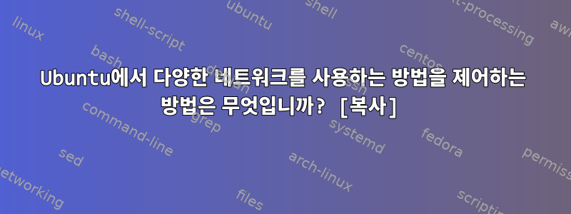 Ubuntu에서 다양한 네트워크를 사용하는 방법을 제어하는 ​​방법은 무엇입니까? [복사]