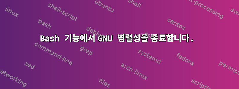 Bash 기능에서 GNU 병렬성을 종료합니다.