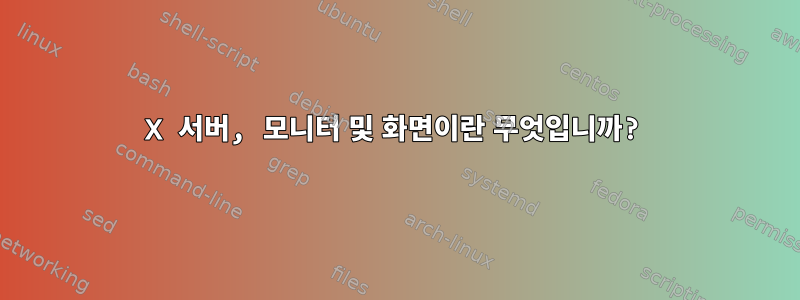 X 서버, 모니터 및 화면이란 무엇입니까?